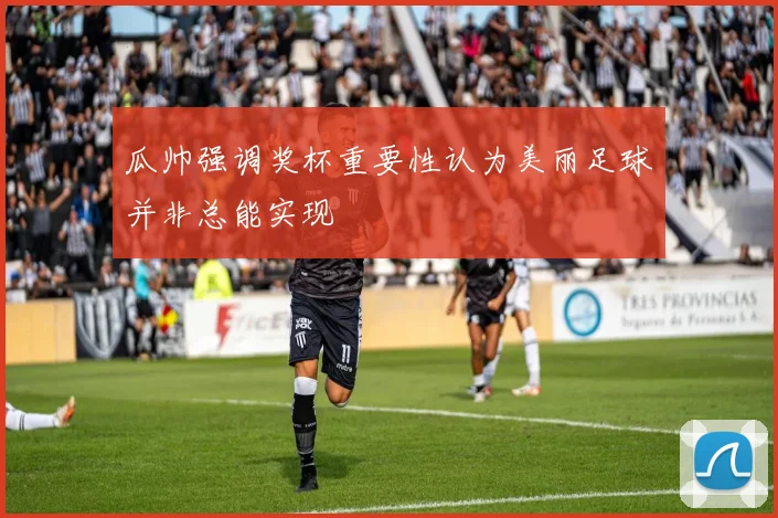 瓜帅强调奖杯重要性认为美丽足球并非总能实现