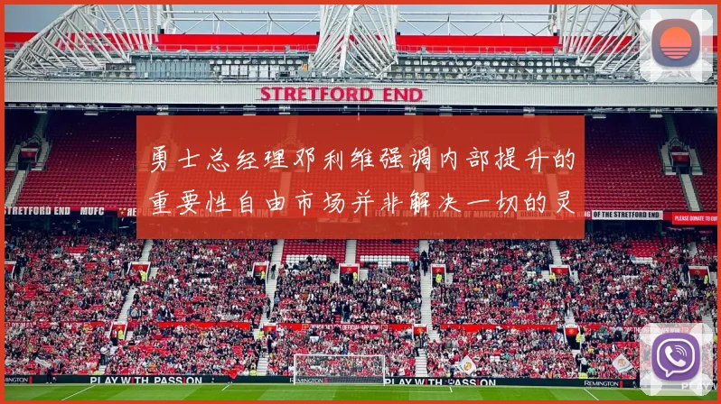 勇士总经理邓利维强调内部提升的重要性自由市场并非解决一切的灵丹妙药