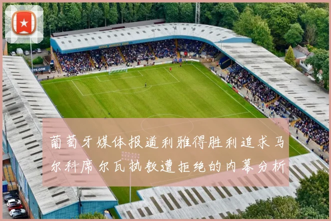 葡萄牙媒体报道利雅得胜利追求马尔科席尔瓦执教遭拒绝的内幕分析