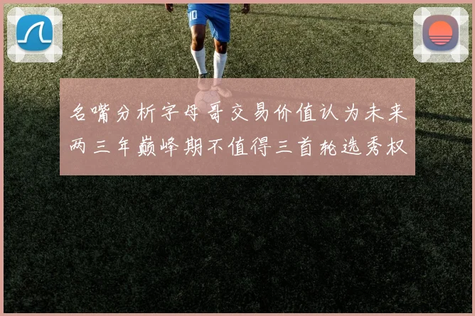 名嘴分析字母哥交易价值认为未来两三年巅峰期不值得三首轮选秀权