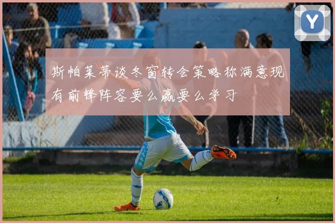 斯帕莱蒂谈冬窗转会策略称满意现有前锋阵容要么赢要么学习
