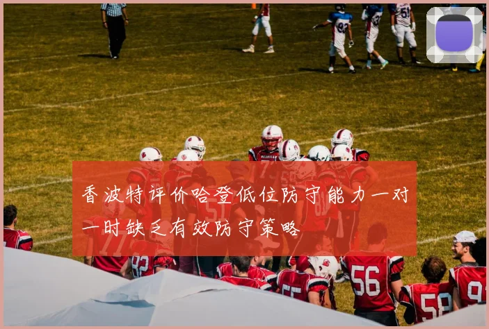 香波特评价哈登低位防守能力一对一时缺乏有效防守策略