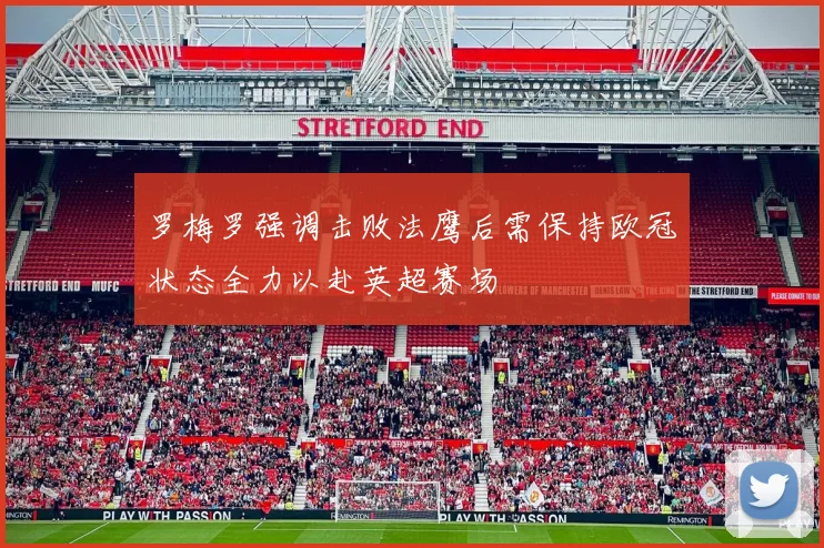 罗梅罗强调击败法鹰后需保持欧冠状态全力以赴英超赛场
